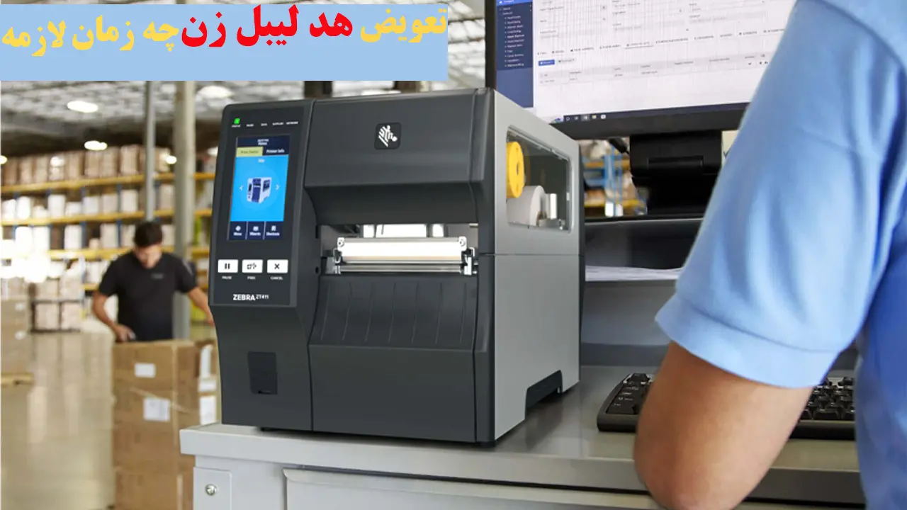 تعویض هد لیبل زن چه زمان لازمه