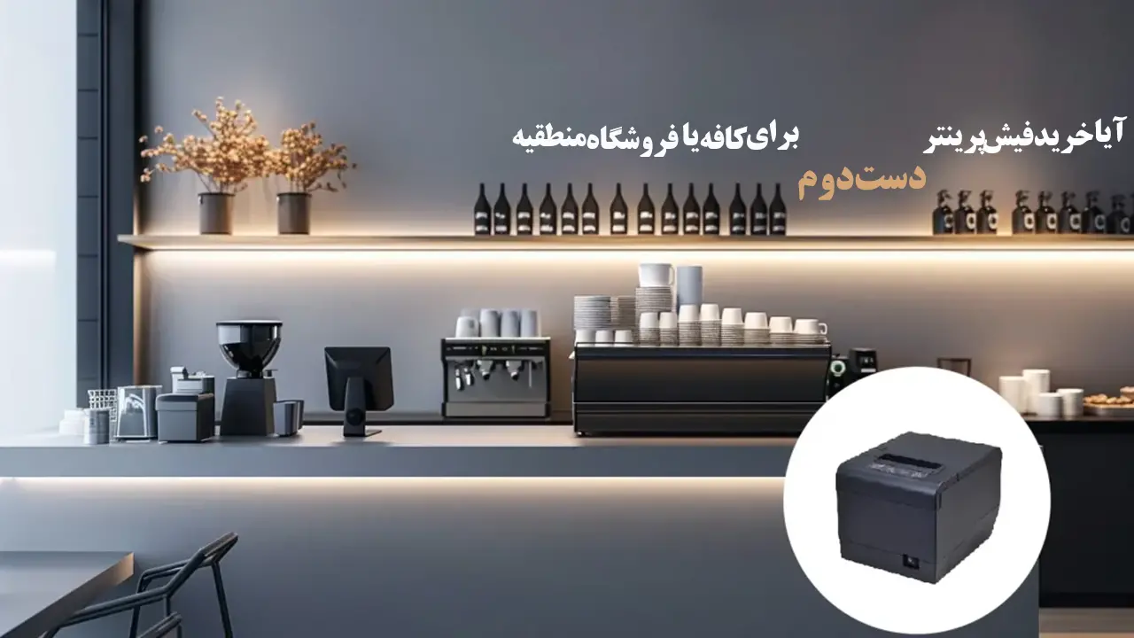 آیا-خرید-فیش-پرینتر-دست-دوم-برای-کافه-یا-فروشگاه-منطقیه