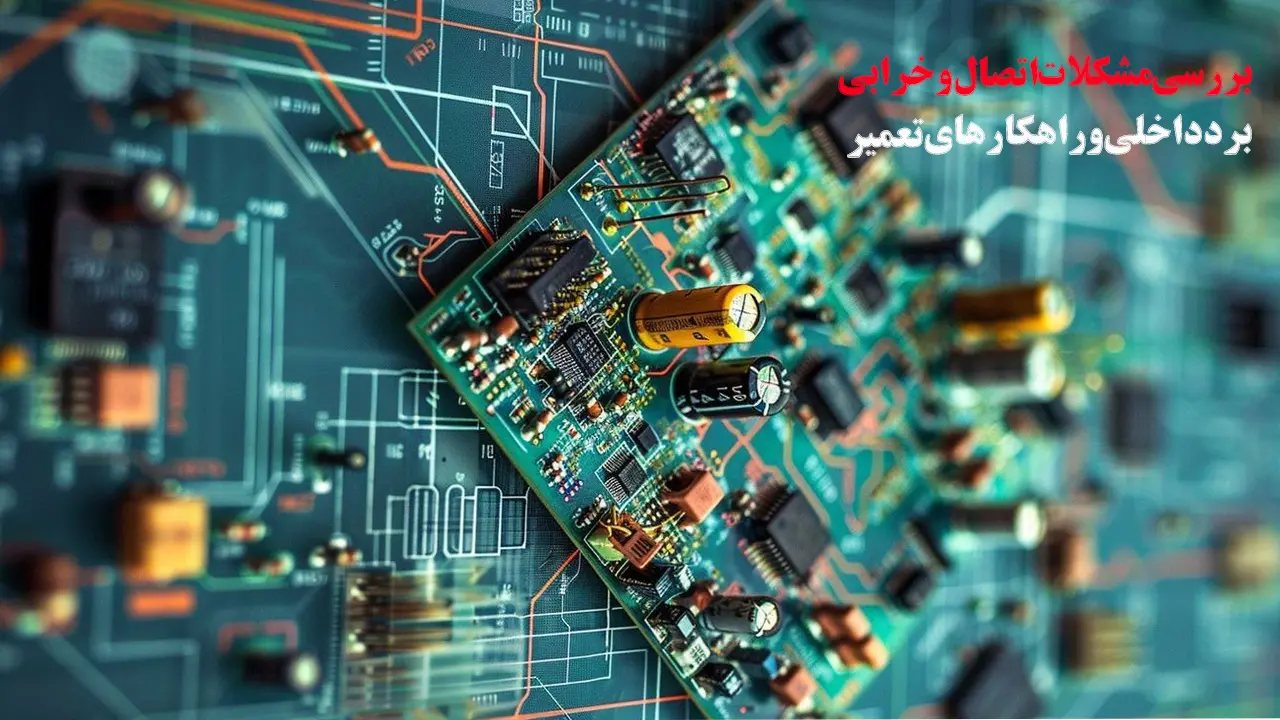بررسی-مشکلات-اتصال-و-خرابی-برد-داخلی-و-راهکارهای-تعمیر